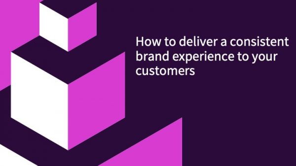 How to deliver a consistent brand experience to your customers
